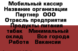 Мобильный кассир › Название организации ­ Партнер, ООО › Отрасль предприятия ­ Продукты питания, табак › Минимальный оклад ­ 1 - Все города Работа » Вакансии   